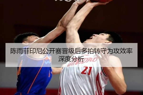陈雨菲印尼公开赛晋级后多拍转守为攻效率深度分析
